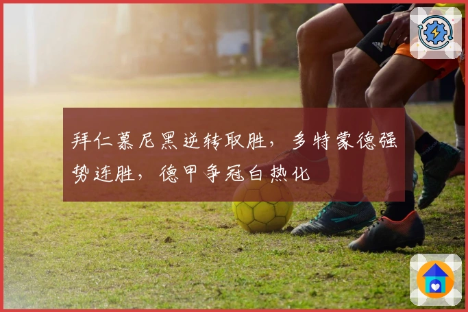 拜仁慕尼黑逆转取胜，多特蒙德强势连胜，德甲争冠白热化