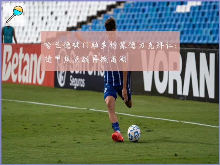 哈兰德破门助多特蒙德力克拜仁，德甲焦点战再掀高潮