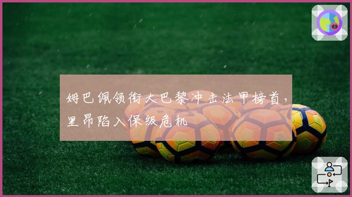 姆巴佩领衔大巴黎冲击法甲榜首，里昂陷入保级危机