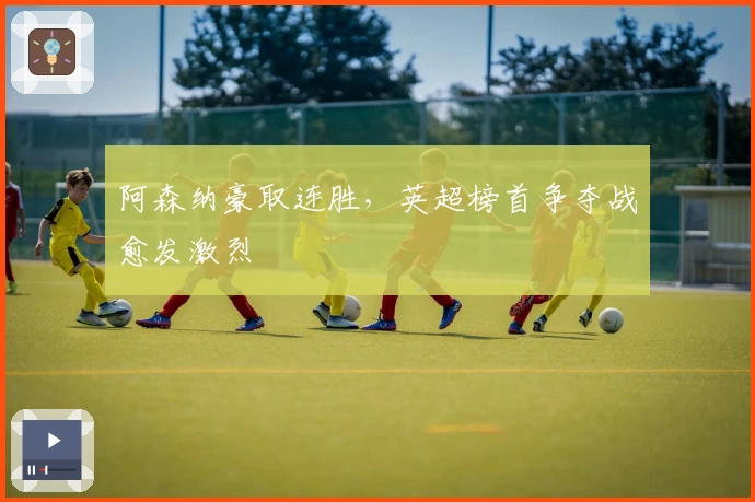 阿森纳豪取连胜,英超榜首争夺战愈发激烈