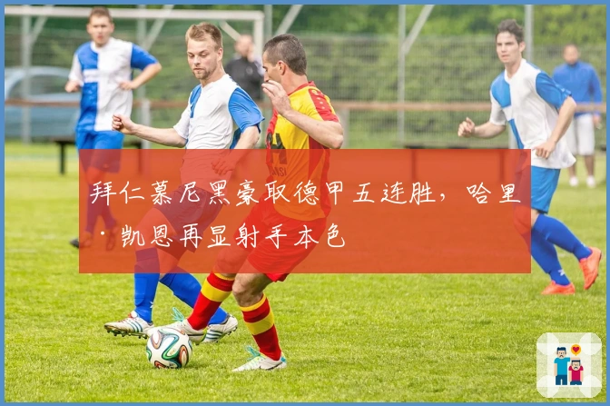 拜仁慕尼黑豪取德甲五连胜，哈里·凯恩再显射手本色