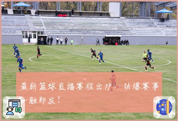 最新篮球直播赛程出炉，劲爆赛事一触即发！