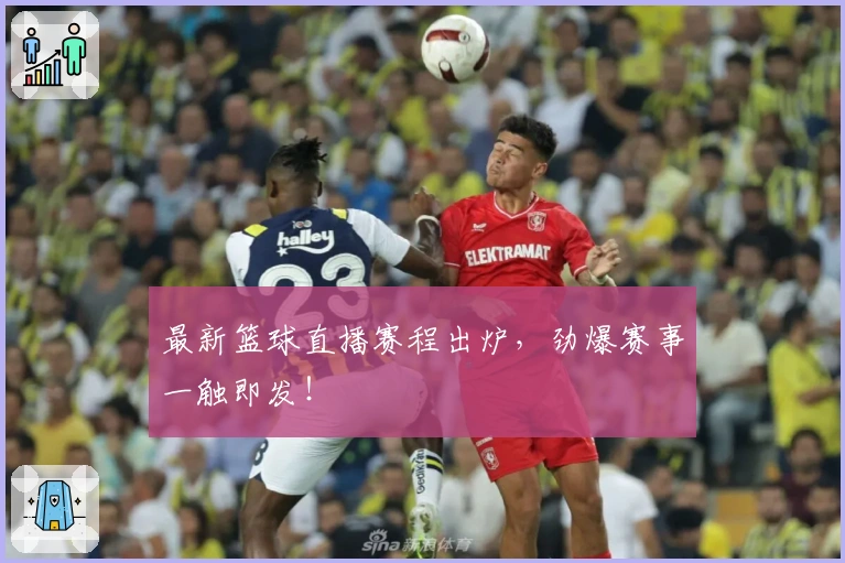 最新篮球直播赛程出炉，劲爆赛事一触即发！