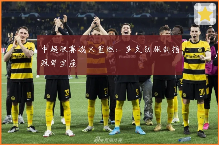 中超联赛战火重燃，多支劲旅剑指冠军宝座