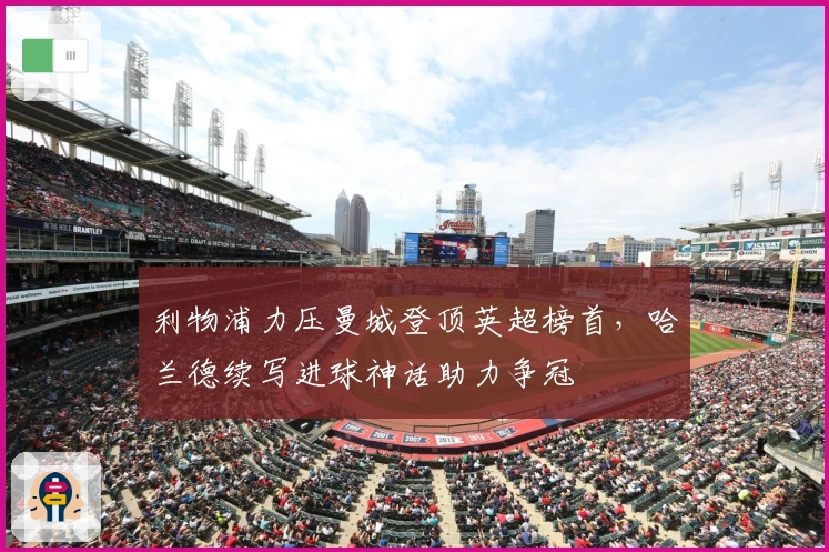 利物浦力压曼城登顶英超榜首，哈兰德续写进球神话助力争冠