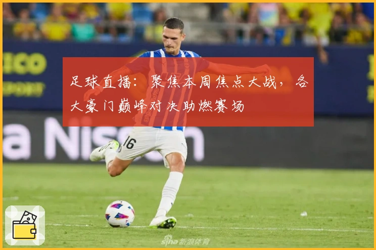 足球直播：聚焦本周焦点大战，各大豪门巅峰对决助燃赛场