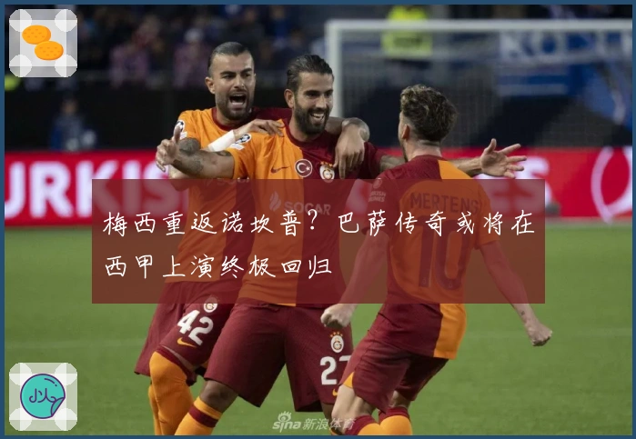 梅西重返诺坎普？巴萨传奇或将在西甲上演终极回归