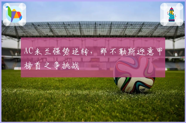AC米兰强势逆转，那不勒斯迎意甲榜首之争挑战