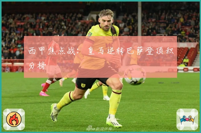 西甲焦点战：皇马逆转巴萨登顶积分榜