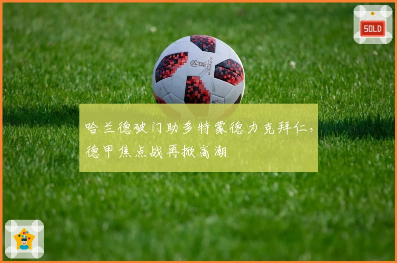 哈兰德破门助多特蒙德力克拜仁，德甲焦点战再掀高潮