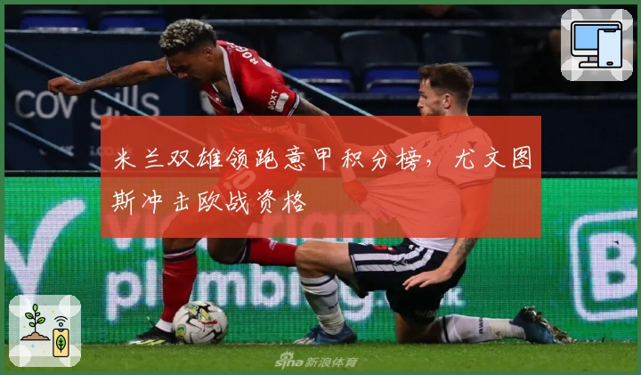 米兰双雄领跑意甲积分榜，尤文图斯冲击欧战资格