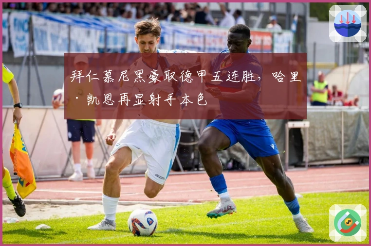 拜仁慕尼黑豪取德甲五连胜，哈里·凯恩再显射手本色