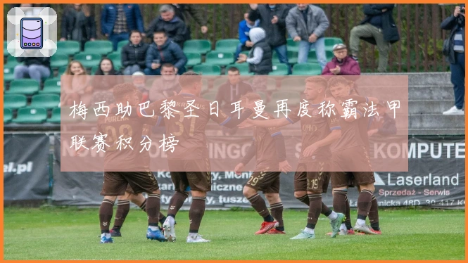 梅西助巴黎圣日耳曼再度称霸法甲联赛积分榜